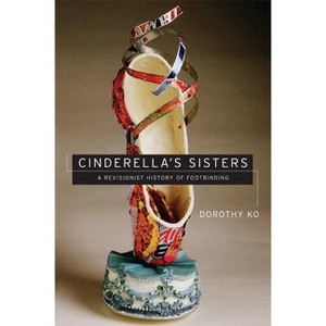 Cinderella's Sisters - (Philip A. Lilienthal Asian Studies Imprint) by  Dorothy Ko (Paperback) - 1 of 1
