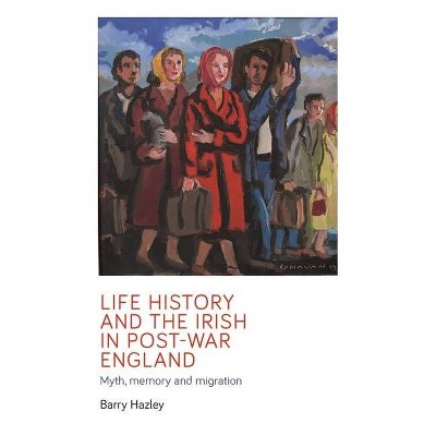 Life History and the Irish Migrant Experience in Post-War England - (Manchester University Press) by  Barry Hazley (Hardcover)