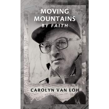 Moving Mountains By Faith - by  Carolyn Van Loh (Paperback)
