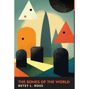 The Bones of the World - by  Betsy L Ross (Hardcover) - 1 of 1