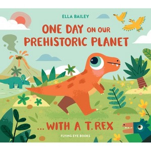 One Day on Our Prehistoric Planet... with a T.Rex - by  Ella Bailey (Hardcover) - 1 of 1