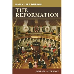 Daily Life during the Reformation - (Greenwood Press Daily Life Through History) by  James Anderson (Hardcover) - 1 of 1