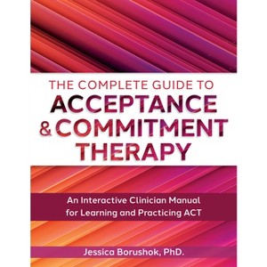 The Complete Guide to Acceptance & Commitment Therapy - by  Jessica Borushok (Paperback) - 1 of 1