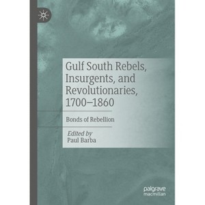 Gulf South Rebels, Insurgents, and Revolutionaries, 1700-1860 - by  Paul Barba (Hardcover) - 1 of 1
