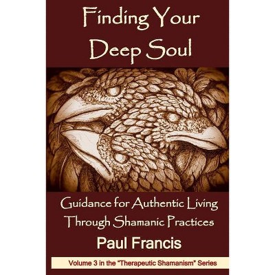 Finding Your Deep Soul - (Therapeutic Shamanism) by  Paul Francis (Paperback)