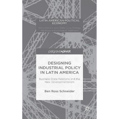 Designing Industrial Policy in Latin America: Business-State Relations and the New Developmentalism - (Latin American Political Economy) (Hardcover)