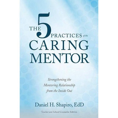 The 5 Practices of the Caring Mentor - by  Daniel H Shapiro (Paperback)