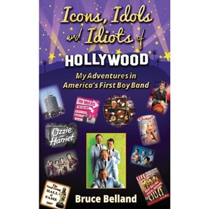 Icons, Idols and Idiots of Hollywood - My Adventures in America's First Boy Band - by  Bruce Belland (Hardcover) - 1 of 1