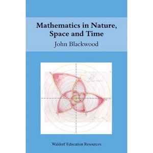 Mathematics in Nature, Space and Time - (Waldorf Education Resources) by  John Blackwood (Paperback) - 1 of 1