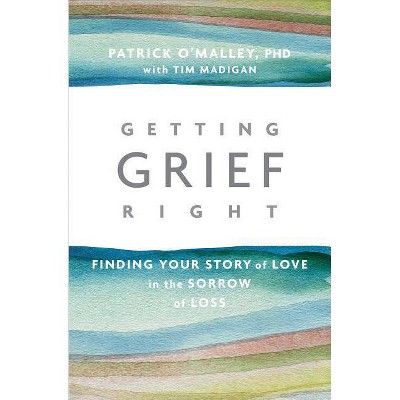 Getting Grief Right - by  Patrick O'Malley & Tim Madigan (Paperback)