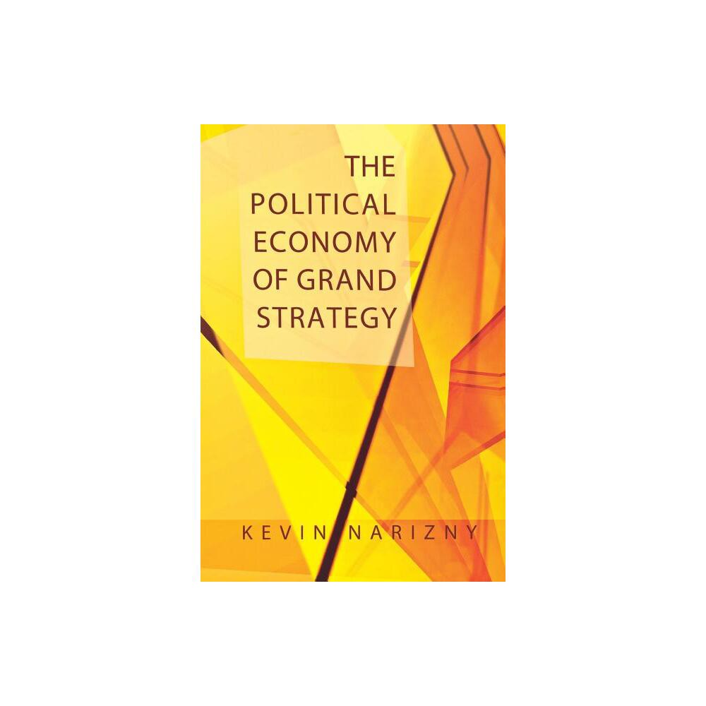 The Political Economy of Grand Strategy - (Cornell Studies in Security Affairs) by Kevin Narizny (Paperback)