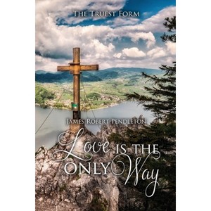 Love Is The Only Way - by  James Robert Pendleton (Paperback) - 1 of 1