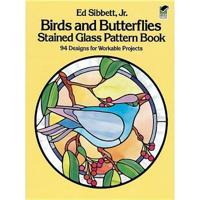 Birds and Butterflies Stained Glass Pattern Book - (Dover Stained Glass Instruction) by  Ed Sibbett (Paperback)