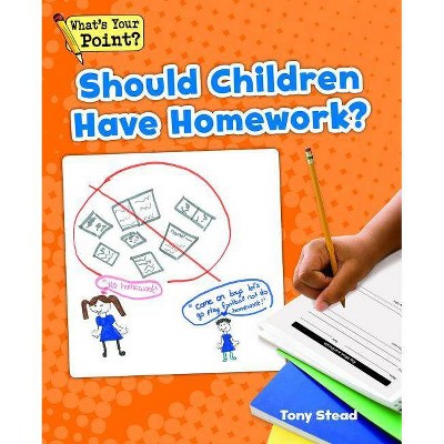 Should Children Have Homework? - (What's Your Point? Reading and Writing Opinions) by  Tony Stead (Paperback)