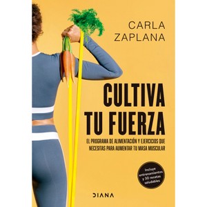 Cultiva Tu Fuerza: El Programa de Alimentación Y Ejercicios Que Necesitas Para Aumentar Tu Masa Muscular / Cultivate Your Strength - (Paperback) - 1 of 1