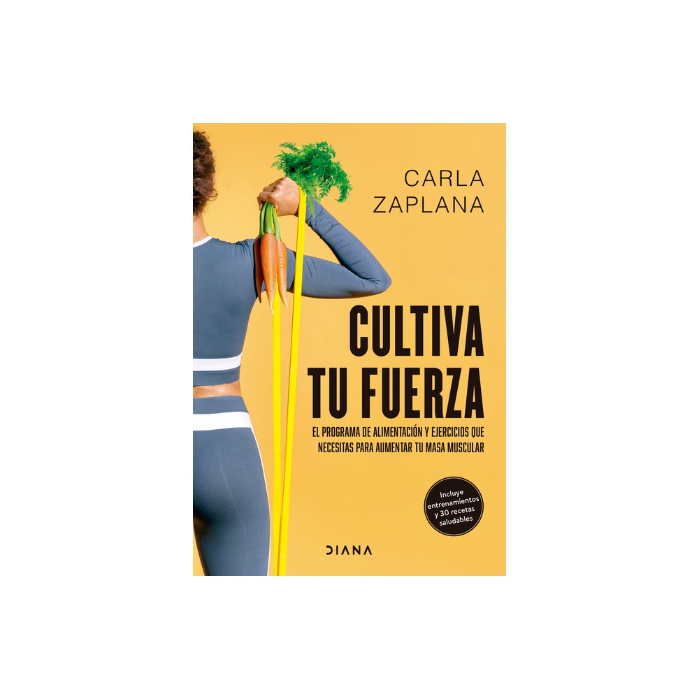 Cultiva Tu Fuerza: El Programa de Alimentacin Y Ejercicios Que Necesitas Para Aumentar Tu Masa Muscular / Cultivate Your Strength - (Paperback)