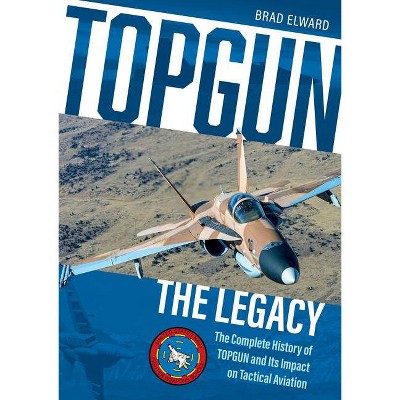 Topgun: The Legacy - by  Brad Elward (Hardcover)