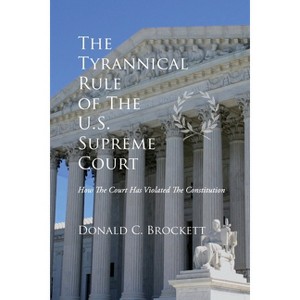 The Tyrannical Rule of The U.S. Supreme Court - by  Donald C Brockett (Paperback) - 1 of 1