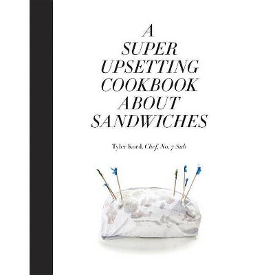 A Super Upsetting Cookbook about Sandwiches - by  Tyler Kord (Hardcover)