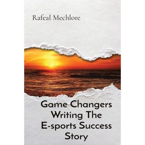 Game Changers Writing The E-sports Success Story - by  Rafeal Mechlore (Paperback) - 1 of 1