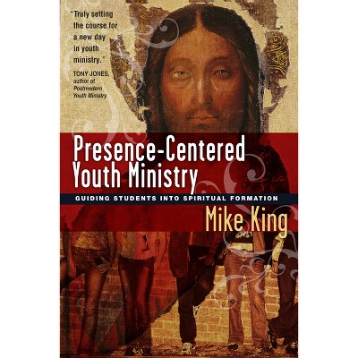 Presence-Centered Youth Ministry - by  Mike King (Paperback)