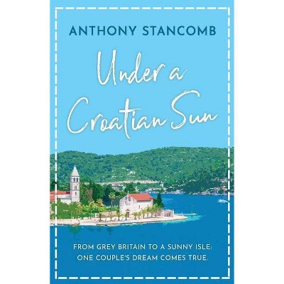 Under a Croatian Sun - by  Anthony Stancomb (Paperback)