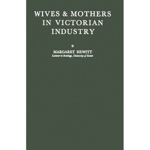 Wives and Mothers in Victorian Industry - by  Margaret Hewitt & Roger Hewitt (Hardcover) - 1 of 1