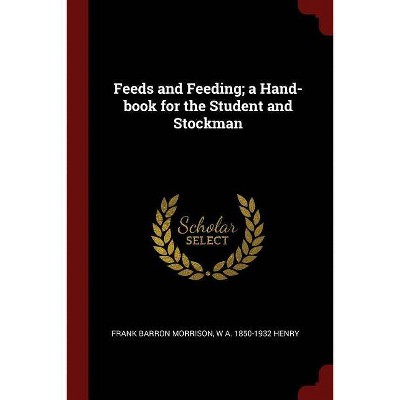 Feeds and Feeding; A Hand-Book for the Student and Stockman - by  Frank Barron Morrison & W A 1850-1932 Henry (Paperback)