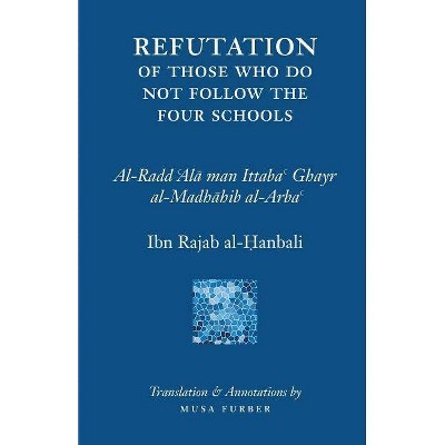 Ibn Rajab's Refutation of Those Who Do Not Follow The Four Schools - by  Ibn Rajab al-Hanbali & Musa Furber (Paperback)