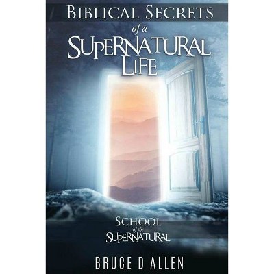 Biblical Secrets of a Supernatural Life - by  Bruce D Allen (Paperback)