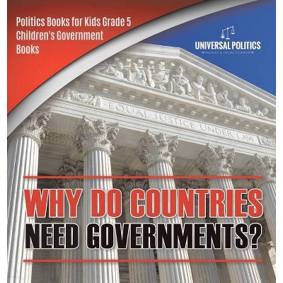 Why Do Countries Need Governments? - Politics Books for Kids Grade 5 - Children's Government Books - by  Universal Politics (Hardcover)