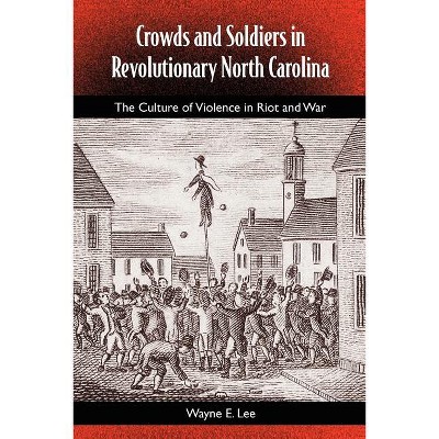 Crowds and Soldiers in Revolutionary North Carolina - (Southern Dissent) by  Wayne Lee (Paperback)