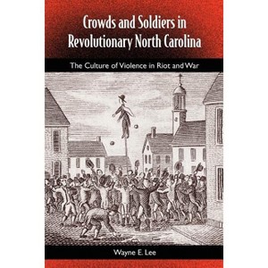 Crowds and Soldiers in Revolutionary North Carolina - (Southern Dissent) by  Wayne Lee (Paperback) - 1 of 1