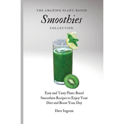 The Amazing Plant-Based Smoothies Collection - by  Dave Ingram (Paperback)