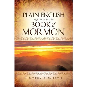 A Plain English Reference to the Book of Mormon - by  Timothy Wilson & Timothy B Wilson (Paperback) - 1 of 1