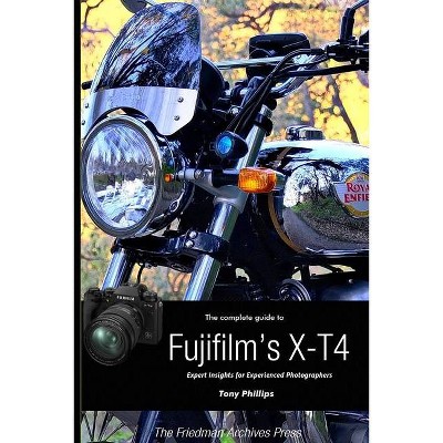 The Complete Guide to Fujifilm's X-T4 (B&W Edition) - by  Tony Phillips (Paperback)