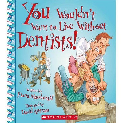 You Wouldn't Want to Live Without Dentists! (You Wouldn't Want to Live Without...) - by  Fiona MacDonald (Paperback)