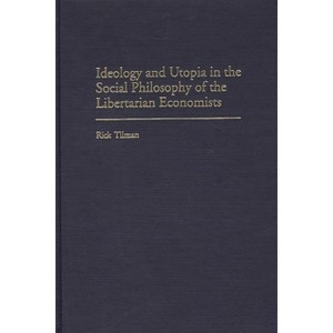 Ideology and Utopia in the Social Philosophy of the Libertarian Economists - (Contributions in Economics and Economic History) by  Rick Tilman - 1 of 1