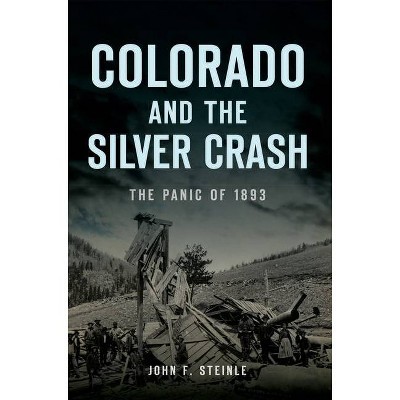 Colorado and the Silver Crash - (Disaster) by  John F Steinle (Paperback)