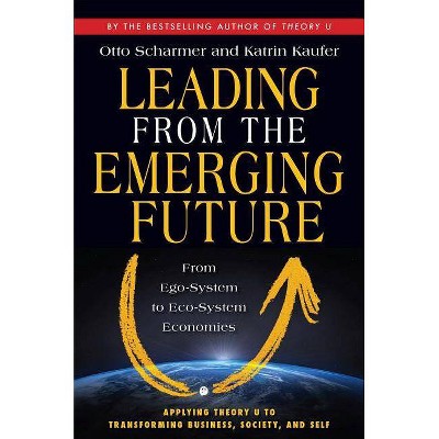 Leading from the Emerging Future - by  Otto Scharmer & Katrin Kaeufer (Paperback)