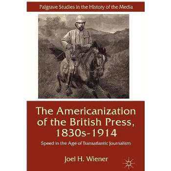 The Americanization of the British Press, 1830s-1914 - (Palgrave Studies in the History of the Media) by  J Wiener (Hardcover)