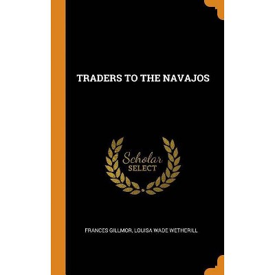 Traders to the Navajos - by  Frances Gillmor & Louisa Wade Wetherill (Hardcover)