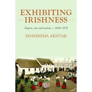 Exhibiting Irishness - (Studies in Imperialism) by  Shahmima Akhtar (Hardcover) - 1 of 1