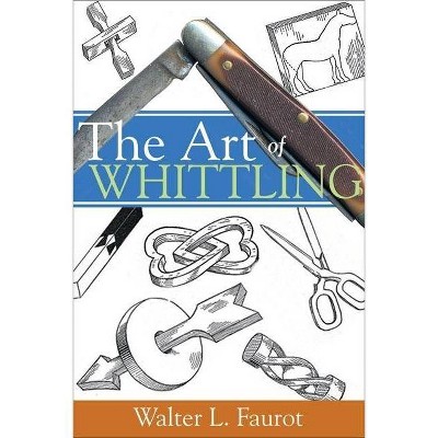 The Art of Whittling - by  Walter L Faurot (Paperback)