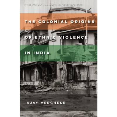 The Colonial Origins of Ethnic Violence in India - (Studies of the Walter H. Shorenstein Asia-Pacific Research C) by  Ajay Verghese (Paperback)