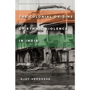 The Colonial Origins of Ethnic Violence in India - (Studies of the Walter H. Shorenstein Asia-Pacific Research C) by  Ajay Verghese (Paperback) - 1 of 1