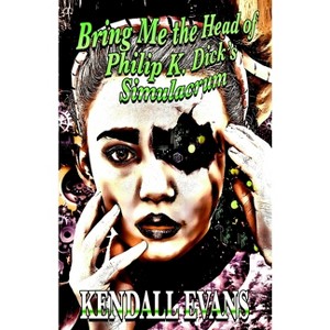 Bring Me The Head Of Philip K. Dick's Simulacrum - by  Kendall Evans (Paperback) - 1 of 1