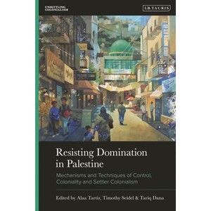 Resisting Domination in Palestine - (Unsettling Colonialism in Our Times) by  Alaa Tartir & Timothy Seidel & Tariq Dana (Hardcover) - 1 of 1