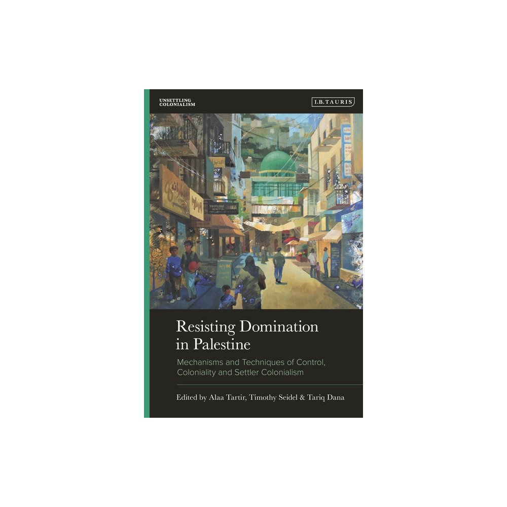 Resisting Domination in Palestine - (Unsettling Colonialism in Our Times) by Alaa Tartir & Timothy Seidel & Tariq Dana (Hardcover)