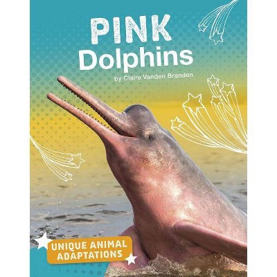 Pink Dolphins - (Unique Animal Adaptations) by  Claire Vanden Branden (Paperback)